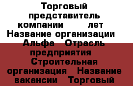 Торговый представитель компании 18-40 лет › Название организации ­ Альфа › Отрасль предприятия ­ Строительная организация › Название вакансии ­ Торговый представитель компании › Место работы ­ Зеленоград › Минимальный оклад ­ 38 000 › Максимальный оклад ­ 38 000 › Возраст от ­ 18 › Возраст до ­ 40 - Московская обл., Москва г. Работа » Вакансии   . Московская обл.